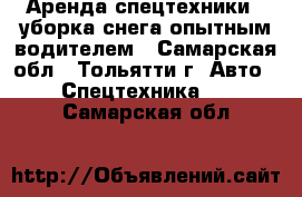 Аренда спецтехники - уборка снега опытным водителем - Самарская обл., Тольятти г. Авто » Спецтехника   . Самарская обл.